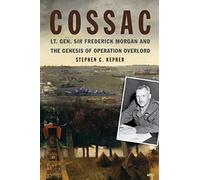 Cossac: Lt. Gen. Sir Frederick Morgan and the Genesis of Operation Overlord