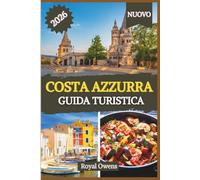 COSTA AZZURRA GUIDA DI VIAGGIO 2026: Dalle coste scintillanti ai rifugi in cima alle colline: scopri il fascino, la cultura e i sapori della costa più incantevole del Mediterraneo