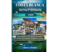 COSTA BLANCA REISEFÜHRER: 85 aufregende und einzigartige Aktivitäten, darunter unverzichtbare Erlebnisse an und um die Costa Blanca für eine wirklich unvergessliche Reise