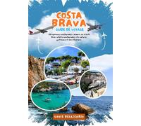 COSTA BRAVA GUIDE DE VOYAGE: 100 expériences incontournables à découvrir sur la Costa Brava : activités incontournables, sites culturels, gastronomie et idées d'itinéraires