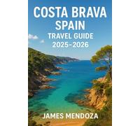 Costa Brava Spain Travel Guide: The Ultimate Costa Brava Travel Guide Discover Beaches, Medieval Towns, Vibrant Culture, Delicious Cuisine, Festivals, Outdoor Adventures, and Hidden Gems and