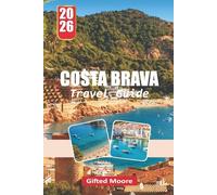 COSTA BRAVA TRAVEL GUIDE 2026: Exploring Coastlines, Villages, and Hidden Corners Along the Catalan Shore
