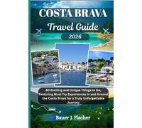 COSTA BRAVA TRAVEL GUIDE: 80 Exciting and Unique Things to Do, Featuring Must Try Experiences in and Around the Costa Brava for a Truly Unforgettable Journey