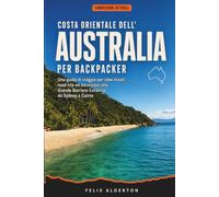 Costa orientale dell'Australia per backpacker: Una guida di viaggio per slow travel, road trip ed escursioni alla Grande Barriera Corallina da Sydney a Cairns