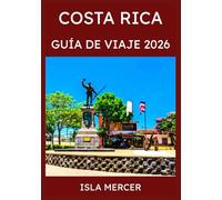 COSTA RICA GUÍA DE VIAJE 2026: De San José a la costa y más allá, descubriendo selvas tropicales, playas y el espíritu de Pura Vida