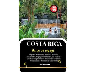 COSTA RICA Guide de voyage 2026-2027: Explorez et découvrez des forêts tropicales luxuriantes, des plages immaculées, une faune et une flore ... et une culture riche.en Amérique centrale