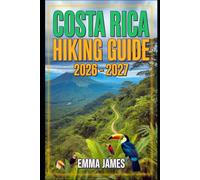 COSTA RICA HIKING GUIDE 2026 - 2027: Trail Profile, Maps, Itineraries, and Hidden Adventures along Central American Wild Coast