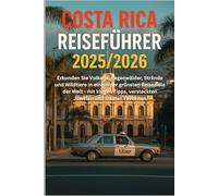 Costa Rica Reiseführer 2025/2026: Erkunden Sie Vulkane, Regenwälder, Strände und Wildtiere in einem der grünsten Reiseziele der Welt - mit klugen Tipps, versteckten Juwelen und lokalen Favoriten