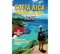Costa Rica Reiseführer 2025: Die Bibel für Rucksacktouristen - Die 50 wichtigsten Orte, Resorts, Spas, Aktivitäten, Speisen und exklusiven Erlebnisse, die man gesehen haben muss