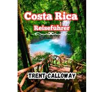 Costa Rica Reiseführer 2025: Erkunden Sie Costa Ricas Regenwälder, Strände und Vulkane von San José bis La Fortuna, Monteverde und Manuel Antonio mit lokalen Tipps und Reiserouten