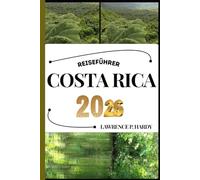 COSTA RICA REISEFÜHRER: Ihr Reisebegleiter zum Wandern, Erkunden und Genießen der Highlights dieses Reiseziels, das man unbedingt besuchen muss
