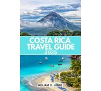 COSTA RICA TRAVEL GUIDE 2025: Where to Stay, When to Go, and What to Expect in Every Region-Designed for Curious, Independent Travelers