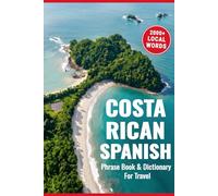 Costa Rican Spanish Phrasebook & Dictionary for Travel: A Complete Guide to Local Phrases, Cultural Tips, and an Essential A to Z Dictionary for Travelers
