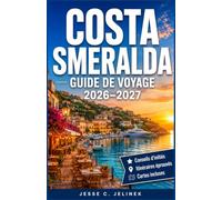 COSTA SMERALDA GUIDE DE VOYAGE 2026-2027: Explorez les baies turquoise, les plages de sable blanc, les villages côtiers et la cuisine sarde grâce à des itinéraires pratiques et des conseils locaux.