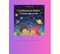 Costellazioni per Bambini - Il mio primo viaggio tra le stelle: Un libro educativo e illustrato per scoprire stelle, costellazioni e miti del cielo notturno
