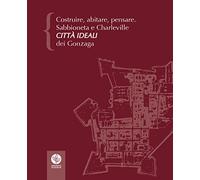 Costruire, abitare, pensare. Sabbioneta e Charleville città ideali dei Gonzaga
