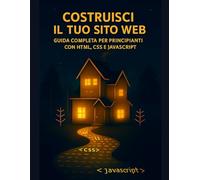 COSTRUISCI IL TUO SITO WEB: GUIDA COMPLETA PER PRINCIPIANTI CON HTML, CSS E JAVASCRIPT