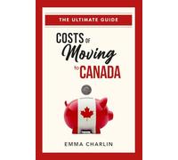 Costs of Moving to Canada: The Ultimate Guide