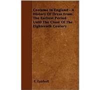 Costume in England - A History of Dress from the Earliest Period Until the Close of the Eighteenth Century Fairholt, F. (Auteur)