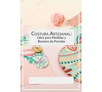 Costura Artesanal: Libro para Medidas y Bocetos de Prendas: Cuaderno práctico para costureras independientes y talleres familiares. Incluye siluetas y ... tinta negra, español, género creativo.