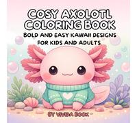 cosy axolotl coloring book: 50 Bold and Easy Kawaii Designs for Kids and Adults - Simple and Adorable Axolotl Scenes for Stress Relief and Relaxation