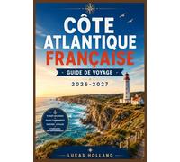 CÔTE ATLANTIQUE FRANÇAISE GUIDE DE VOYAGE 2026-2027: Votre guide complet pour découvrir les vignobles bordelais, les villages basques, les dunes côtières et l'art du slow travel sur la Côte d'Azur.