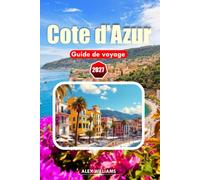 CÔTE D'AZUR GUIDE DE VOYAGE 2027: Conseils d'initiés, villages pittoresques, sites historiques, visites de vin et expériences culinaires authentiques