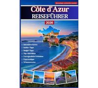 Côte d'Azur Reiseführer 2026: Der ultimative Reiseführer für die Côte d'Azur - versteckte Schätze, Insidertipps, lokales Essen und Wein, ... für eine unvergessliche Reise in Rivera