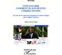 Côte d'Ivoire, comment je suis devenu cyberactiviste Au coeur de la traque des partisans de Laurent Gbagbo par le régime Ouattara - Steve Beko - L'harmattan - broché - Essai