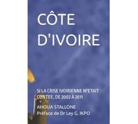 CÔTE D'IVOIRE: SI LA CRISE IVOIRIENNE M'ETAIT CONTEE, DE 2002 À 2011