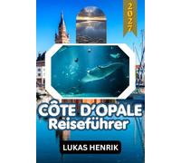 CÔTE D'OPALE REISEFÜHRER 2027: Erkunden Sie Le Touquet-Paris-Plage, Cap Blanc-Nez, historische Städte, Küstenlandschaften und die nordfranzösische Kultur