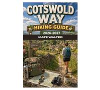 COTSWOLD WAY HIKING GUIDE 2026-2027: Walk Through England’s Most Timeless Countryside Trail From Chipping Campden to Bath
