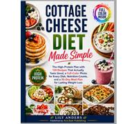 Cottage Cheese Diet Made Simple: The High-Protein Plan with 120 Recipes That Actually Taste Good, a Full-Color Photo for Every Dish, Nutrition Counts, and a 30-Day Meal Plan for Lasting Weight Loss
