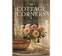 Cottage Corners: A Cosy Coffee Table Collection of Charming Spaces, Quiet Moments and Simple Pleasures