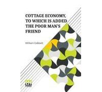 Cottage Economy, To Which Is Added The Poor Man S Friend