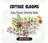 Cottage Flowers: A Cozy Coloring Book Featuring Peonies, Lilies, Magnolia, Poppies, Protea, Tropical Blossoms & 12 Birth Month Flowers, Relaxing and Artistic Gifts for Adults and Teens