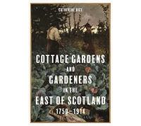 Cottage Gardens And Gardeners In The East Of Scotland, 1750-1914