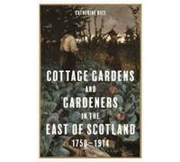 Cottage Gardens and Gardeners in the East of Scotland 17501914 by Catherine Rice Catherine Rice (Auteur)