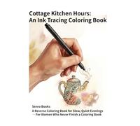 Cottage Kitchen Hours: An Ink Tracing Coloring Book: A Reverse Coloring Book for Slow, Quiet Evenings - For Women Who Never Finish a Coloring Book