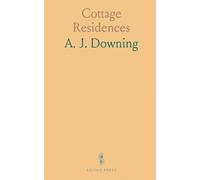 Cottage Residences: Or a Series of Designs for Rural Cottages and Cottage Villas, and Their Gardens and Grounds, Adapted to North America