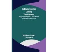 Cottage Scenes During The Cholera; Being Extracts From A Diary Written In July And August, 1832