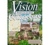 Cottagecore Vision Board Clip Art Book: Manifest and Create Your Dream 2024 Life With Cozy Living Images, Inspiring Charming Countryside Lifestyle, Poetry Quotes, Creative Visualizations Pictures