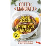 Cotto e mangiato. La cucina per le grandi occasioni con la friggitrice ad aria. Oltre 160 ricette per tutte le feste e tutte le stagioni