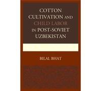 Cotton Cultivation and Child Labor in PostSoviet Uzbekistan by Bilal Bhat Bilal Bhat, (Auteur)