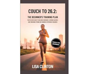 Couch to 26.2: The Beginner's Marathon Training Plan: Your 18-W uide to Building Endurance, Avoiding Injuries, and Finishing Strong - No Running Experience Required