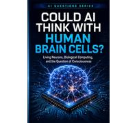 Could AI Think with Human Brain Cells?: Living Neurons, Biological Intelligence, and What Happens When AI Connects With Human Brain Tissue