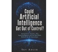 Could Artificial Intelligence Get Out of Control?: Autonomous Systems, AGI, Superintelligence and the Real Risks Behind the AI Apocalypse
