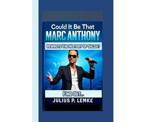 Could It Be That Marc Anthony Rewrote The History of Salsa? Find Out…: An Unauthorized Biography
