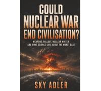 Could Nuclear War End Civilisation?: Weapons, Fallout, Nuclear Winter and What Science Says About the Worst Case