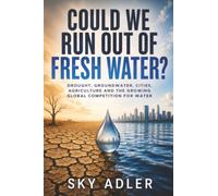 Could We Run Out of Fresh Water?: Drought, Groundwater, Cities, Agriculture and the Growing Global Competition for Water